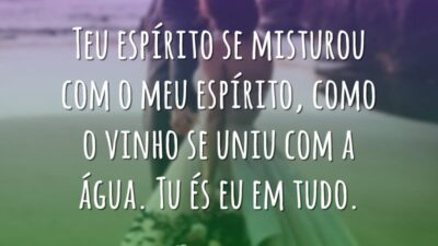 Teu espírito se misturou com o meu espírito, como o vinho se&hellip;