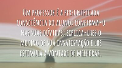 Um professor é a personificada consciência do aluno; confirma-o nas suas dúvidas;&hellip;