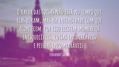 O valor das coisas não está no tempo que elas duram, mas&hellip;
