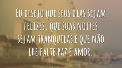 Eu desejo que seus dias sejam felizes