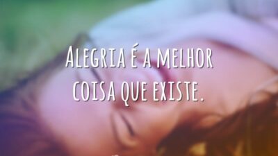 Alegria é a melhor coisa que existe.