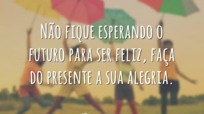 Não fique esperando o futuro para ser feliz, faça do presente a&hellip;