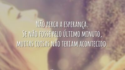 Não perca a esperança. Se não fosse pelo último minuto, muitas coisas&hellip;