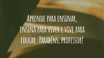 Aprende para ensinar, ensina para viver e vive para educar. Parabéns, professor!