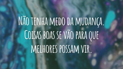 Não tenha medo da mudança. Coisas boas se vão para que melhores&hellip;