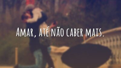 Amar, até não caber mais.