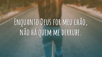 Enquanto Deus for meu chão, não há quem me derrube.