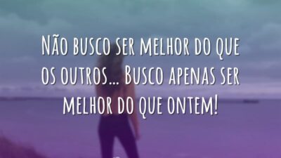 Não busco ser melhor do que os outros… Busco apenas ser melhor&hellip;
