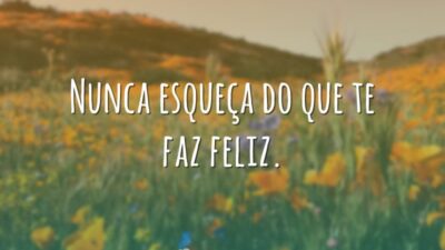 Nunca esqueça do que te faz feliz.
