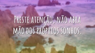 Preste atenção, não abra mão dos próprios sonhos.