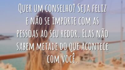 Quer um conselho? Seja feliz e não se importe com as pessoas&hellip;