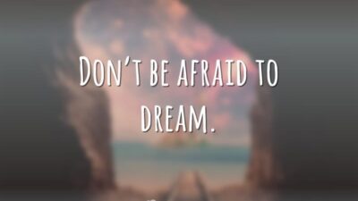 Don't be afraid to dream. (Não tenha medo de sonhar.)