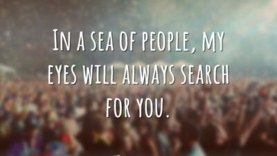 In a sea of people, my eyes will always search for you.&hellip;