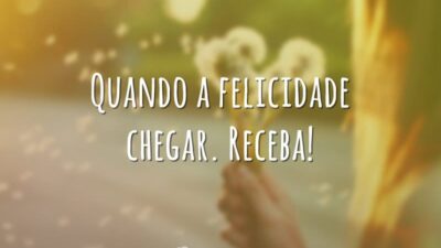 Quando a felicidade chegar