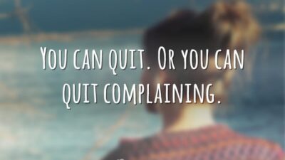 You can quit. Or you can quit complaining. (Você pode desistir. Ou&hellip;