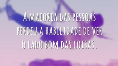 A maioria das pessoas perdeu a habilidade de ver o lado bom&hellip;