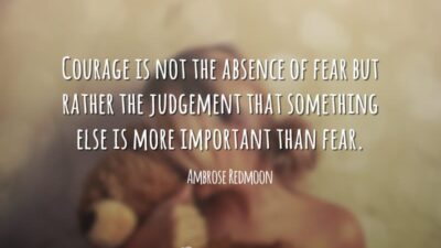 Courage is not the absence of fear but rather the judgement that&hellip;