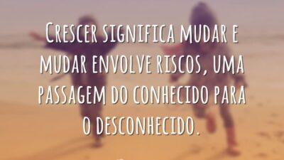 Crescer significa mudar e mudar envolve riscos, uma passagem do conhecido para&hellip;