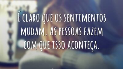 É claro que os sentimentos mudam. As pessoas fazem com que isso&hellip;
