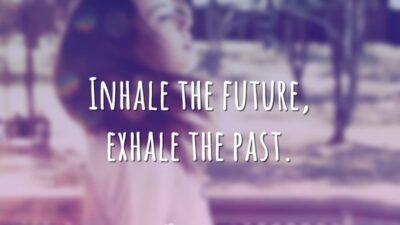Inhale the future, exhale the past. (Inspire o futuro, expire o passado.)