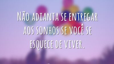 Não adianta se entregar aos sonhos se você se esquece de viver.&hellip;