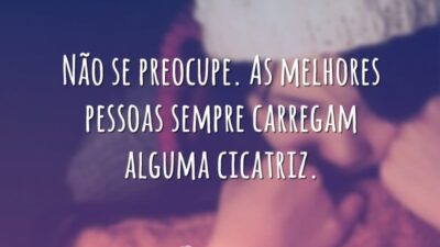 Não se preocupe. As melhores pessoas sempre carregam alguma cicatriz. (A escolha)