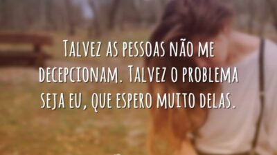 Talvez o problema seja eu