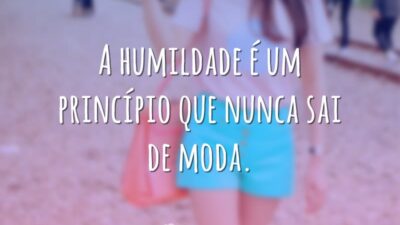 A humildade é um princípio que nunca sai de moda.
