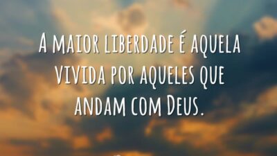 A maior liberdade é aquela vivida por aqueles que andam com Deus.