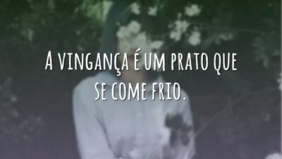 A vingança é um prato que se come frio.