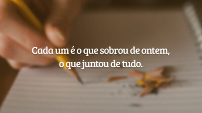Cada um é o que sobrou de ontem, o que juntou de&hellip;