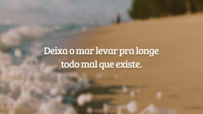 Deixa o mar levar pra longe todo mal que existe.