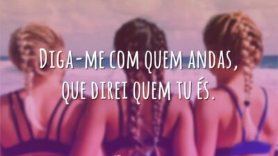 Diga-me com quem andas, que direi quem tu és.