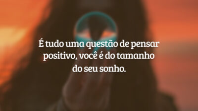 É tudo uma questão de pensar positivo, você é do tamanho do&hellip;