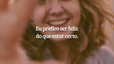 Eu prefiro ser feliz do que estar certo.