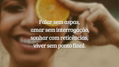Falar sem aspas, amar sem interrogação, sonhar com reticências, viver sem ponto&hellip;