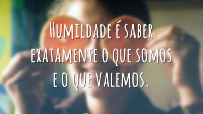 Humildade é saber exatamente o que somos e o que valemos.