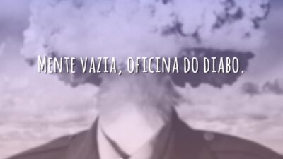 Mente vazia, oficina do diabo.