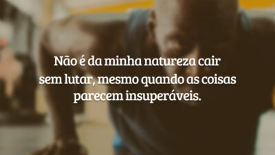Não é da minha natureza cair sem lutar, mesmo quando as coisas&hellip;