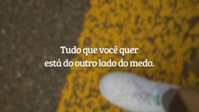 Tudo que você quer está do outro lado do medo.