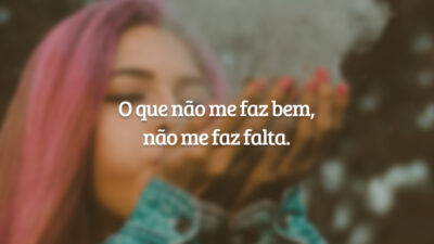 O que não me faz bem, não me faz falta.
