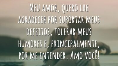 Meu amor, quero lhe agradecer por suportar meus defeitos, tolerar meus humores&hellip;