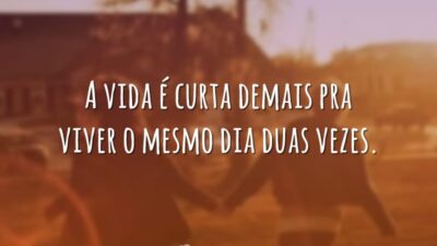 A vida é curta demais pra viver o mesmo dia duas vezes.