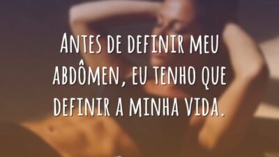 Antes de definir meu abdômen, eu tenho que definir a minha vida.
