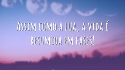 Assim como a lua, a vida é resumida em fases!