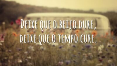 Deixe que o beijo dure, deixe que o tempo cure.