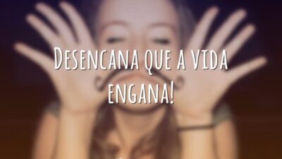 Desencana que a vida engana!