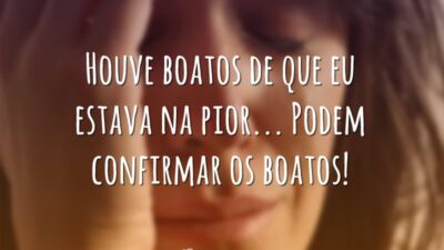 Houve boatos de que eu estava na pior... Podem confirmar os boatos!