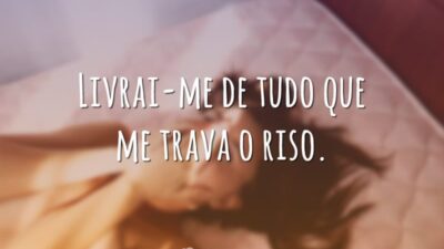 Livrai-me de tudo que me trava o riso.