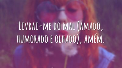 Livrai-me do mal (amado, humorado e olhado), amém.